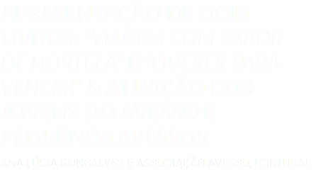 APRESENTAÇÃO DE DOIS LIVROS: "VIAGEM COM SABOR DE HORTELÃ" E "QUERER PARA VENCER" & ATUAÇÃO DOS JOVENS DO AVESSO E PEQUENOS AVESSOS ANA LÚCIA GONÇALVES E ASSOCIAÇÃO AVESSO, PORTUGAL