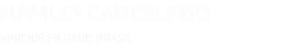 HAMLET CANCELADO VINÍCIUS PIEDADE, BRASIL