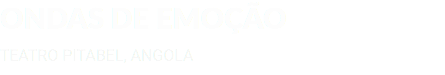ONDAS DE EMOÇÃO TEATRO PITABEL, ANGOLA