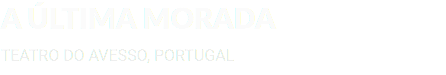 A ÚLTIMA MORADA TEATRO DO AVESSO, PORTUGAL